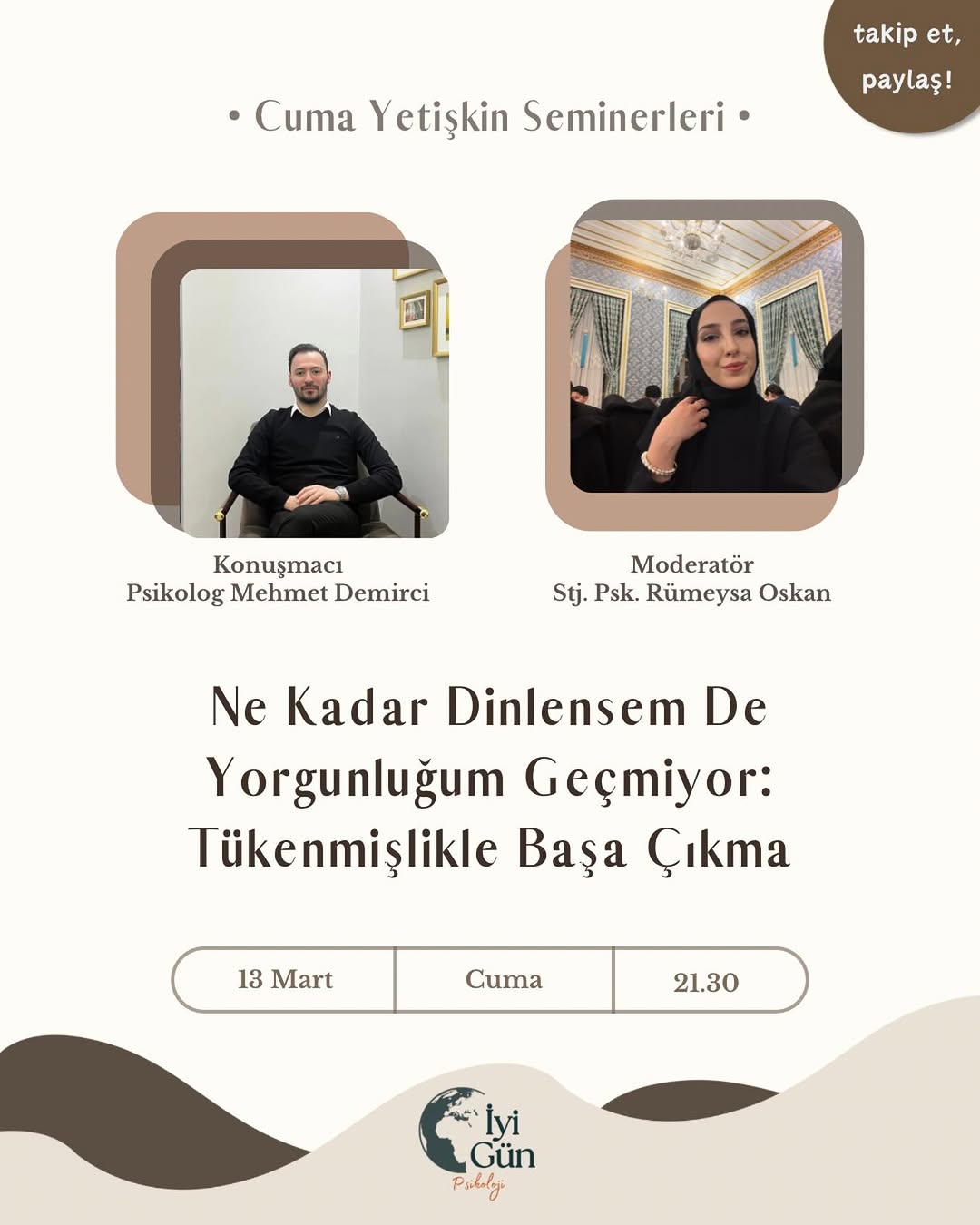 Cuma Yetişkin Seminerlerinde yarın akşam Psikolog  Mehmet  Demirci‘den “Ne Kadar Dinlensem De Yorgunluğum Geçmiyor: Tükenmişlikle Başa Çıkma ” konusunu dinleyeceğiz.🪴

Cuma Yetişkin Seminerleri serimize katılmak için:

🌱 Bizi takip etmeniz,
🌱 Gönderiyi beğenmeniz,
🌱 Yorumlarda 3 arkadaşınızı etiketlemeniz,
🌱 Profilimizde bulunan kayıt formunu doldurarak whatsapp grubuna dahil olmanız gerekmektedir.

✨Seminerimiz herkesin katılımına açıktır.

Şimdiden hepimiz için istifadeli olmasını dileriz🌷